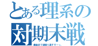 とある理系の対期末戦（最後まで頑張り通すぞーっ。）