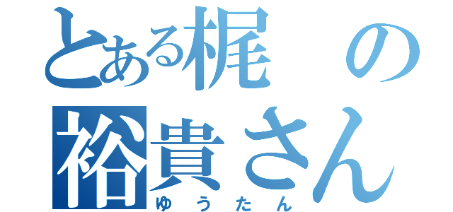 とある梶の裕貴さん（ゆうたん）