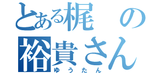 とある梶の裕貴さん（ゆうたん）