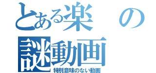 とある楽の謎動画（特別意味のない動画）