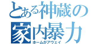 とある神蔵の家内暴力（ホームがアウェイ）