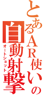 とあるＡＲ使いの自動射撃（オートショット）