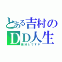 とある吉村のＤＤ人生（誰推しですか）