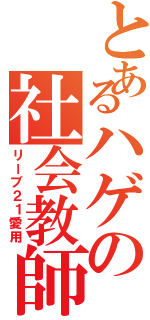 とあるハゲの社会教師（リーブ２１愛用）