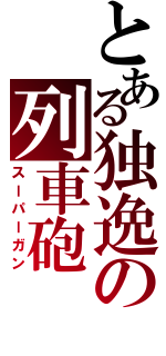 とある独逸の列車砲（スーパーガン）