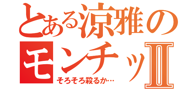 とある涼雅のモンチッチ講座Ⅱ（そろそろ殺るか…）