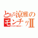 とある涼雅のモンチッチ講座Ⅱ（そろそろ殺るか…）