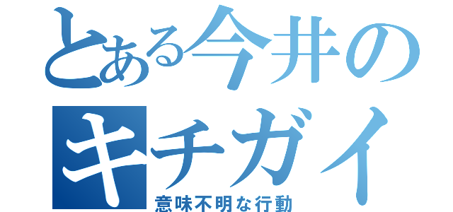 とある今井のキチガイ（意味不明な行動）