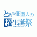 とある佃聖人の超生誕祭（ハッピーバースデー）