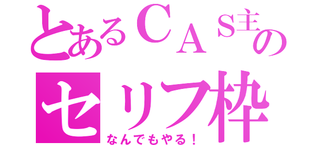 とあるＣＡＳ主のセリフ枠（なんでもやる！）