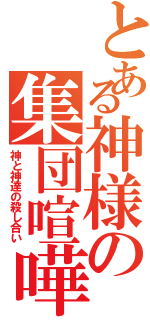 とある神様の集団喧嘩（神と神達の殺し合い）