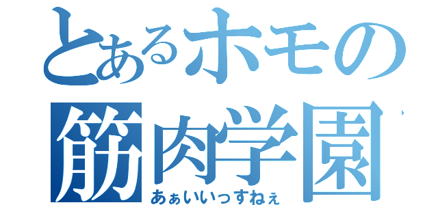 とあるホモの筋肉学園（あぁいいっすねぇ）