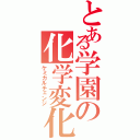 とある学園の化学変化（ケミカルチェンジ）