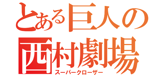 とある巨人の西村劇場（スーパークローザー）