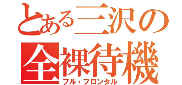 とある三沢の全裸待機（フル・フロンタル）