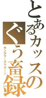 とあるカッスのぐう畜録（キンタマータマキーン）