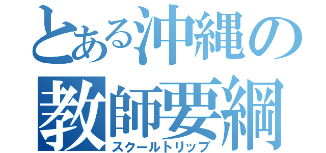 とある沖縄の教師要綱（スクールトリップ）