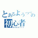 とあるようつべの初心者（ｂｅｇａ７７７）