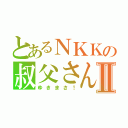 とあるＮＫＫの叔父さんⅡ（ゆきまさ！）