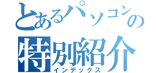 とあるパソコン部の特別紹介（インデックス）