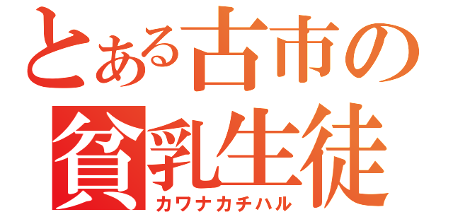 とある古市の貧乳生徒（カワナカチハル）