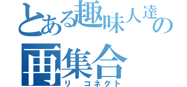 とある趣味人達の再集合（リ　コネクト）