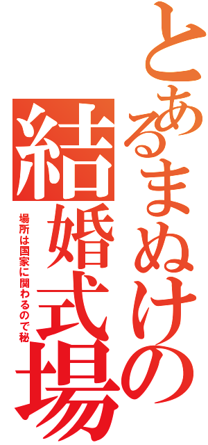 とあるまぬけの結婚式場（場所は国家に関わるので秘）