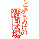 とあるまぬけの結婚式場（場所は国家に関わるので秘）