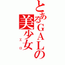 とあるＧＡＬの美少女（ 工口）