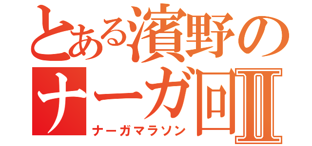 とある濱野のナーガ回収Ⅱ（ナーガマラソン）