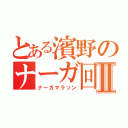 とある濱野のナーガ回収Ⅱ（ナーガマラソン）