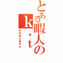 とある暇人のｋ．ｔ（そのまんまやん）