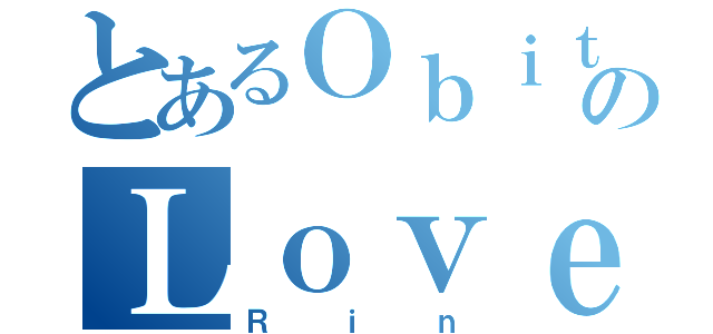 とあるＯｂｉｔｏのＬｏｖｅ（Ｒｉｎ）