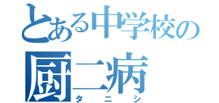 とある中学校の厨二病（タニシ）