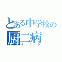 とある中学校の厨二病（タニシ）