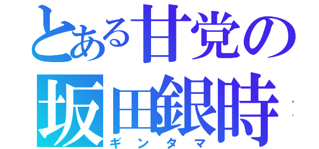 とある甘党の坂田銀時（ギンタマ）