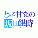 とある甘党の坂田銀時（ギンタマ）