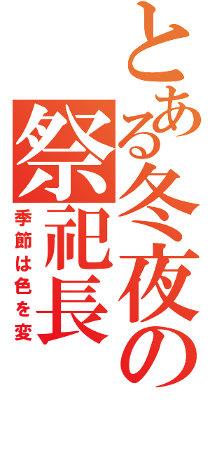 とある冬夜の祭祀長（季節は色を変）