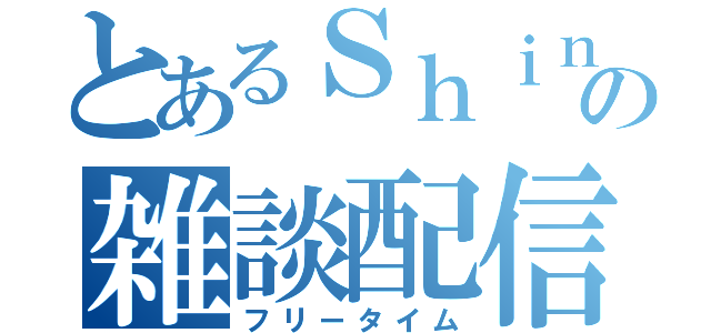 とあるＳｈｉｎの雑談配信（フリータイム）