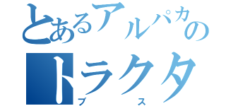 とあるアルパカのトラクター（ブス）