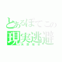 とあるぽてこの現実逃避（失踪疑惑）