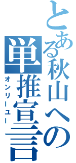 とある秋山への単推宣言（オンリーユー）