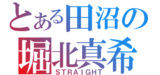 とある田沼の堀北真希（ＳＴＲＡＩＧＨＴ）