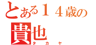 とある１４歳の貴也（タカヤ）