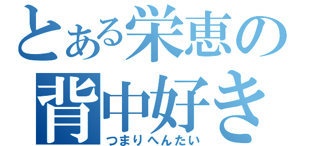 とある栄恵の背中好き（つまりへんたい）