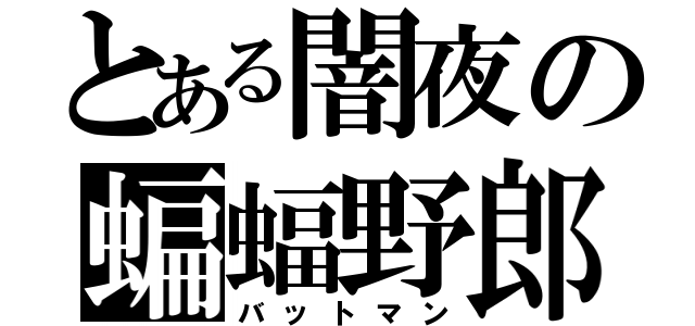 とある闇夜の蝙蝠野郎（バットマン）