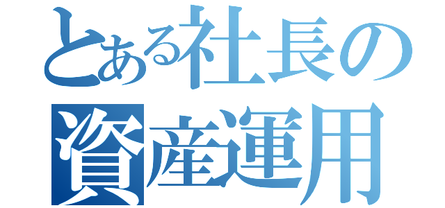 とある社長の資産運用日記（）