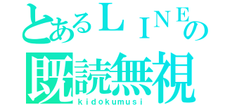 とあるＬＩＮＥの既読無視（ｋｉｄｏｋｕｍｕｓｉ）