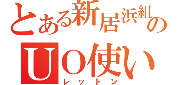 とある新居浜組のＵＯ使い（レットン）