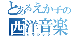 とあるえか子の西洋音楽天国（クラシック）